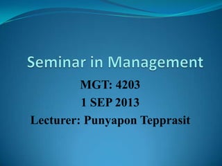 MGT: 4203
1 SEP 2013
Lecturer: Punyapon Tepprasit
 