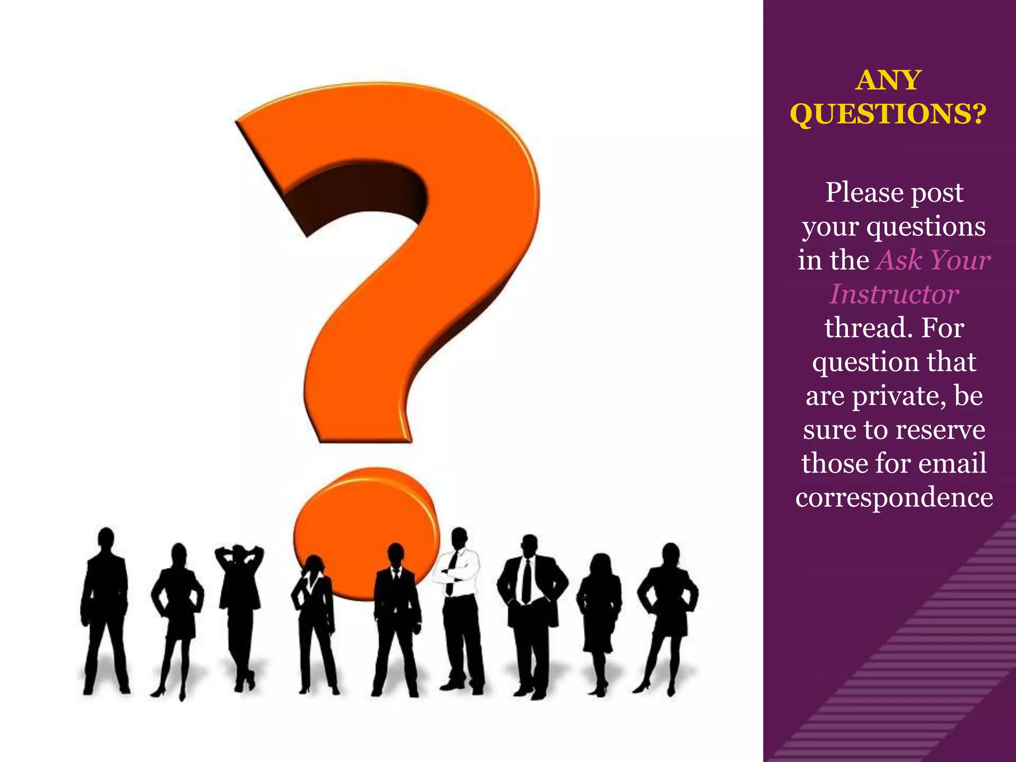 ANY
QUESTIONS?
Please post
your questions
in the Ask Your
Instructor
thread. For
question that
are private, be
sure to reserve
those for email
correspondence
 