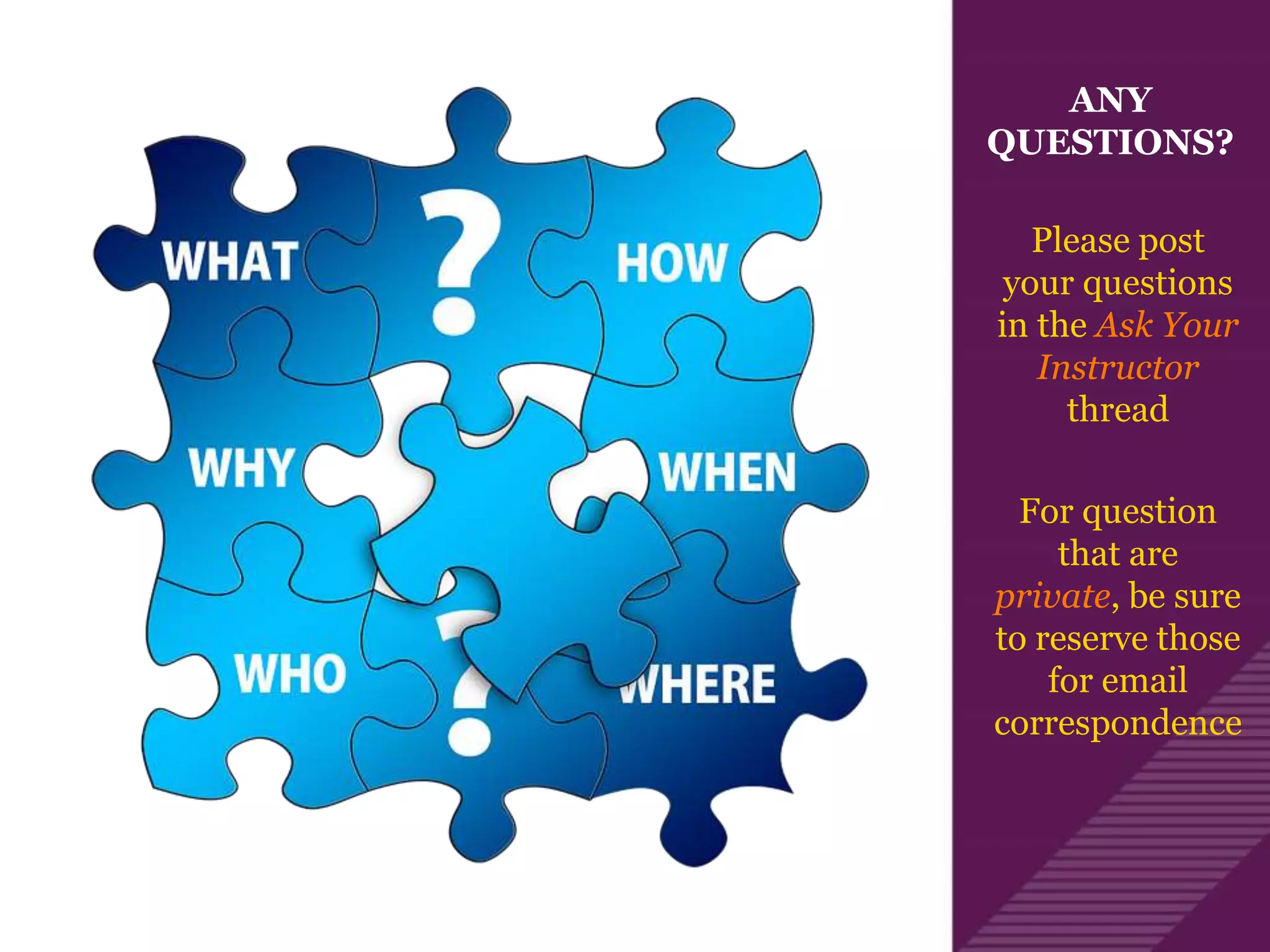 ANY
QUESTIONS?
Please post
your questions
in the Ask Your
Instructor
thread
For question
that are
private, be sure
to reserve those
for email
correspondence
 