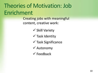 Theories of Motivation: Job
Enrichment
10
Creating jobs with meaningful
content, creative work:
 Skill Variety
 Task Identity
 Task Significance
 Autonomy
 Feedback
 