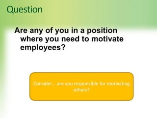 Question
Are any of you in a position
where you need to motivate
employees?
Consider… are you responsible for motivating
others?
 