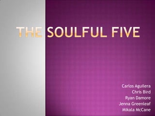The Soulful Five Carlos Aguilera Chris Bird Ryan Damore Jenna Greenleaf MikalaMcCane 