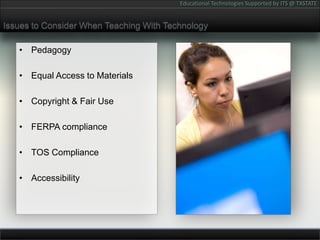 Issues to Consider When Teaching With TechnologyPedagogyEqual Access to MaterialsCopyright & Fair UseFERPA complianceTOS ComplianceAccessibility