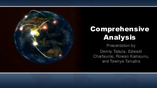 Comprehensive
Analysis
Presentation by
Denny Tabula, Edward
Charfauros, Rowan Kamaunu,
and Tawnya Tanudra
 