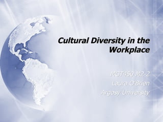 Cultural Diversity in the Workplace MGT450 M2-2 Laura O’Brien Argosy University 
