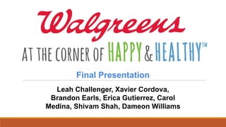 Final Presentation
Leah Challenger, Xavier Cordova,
Brandon Earls, Erica Gutierrez, Carol
Medina, Shivam Shah, Dameon Williams
 