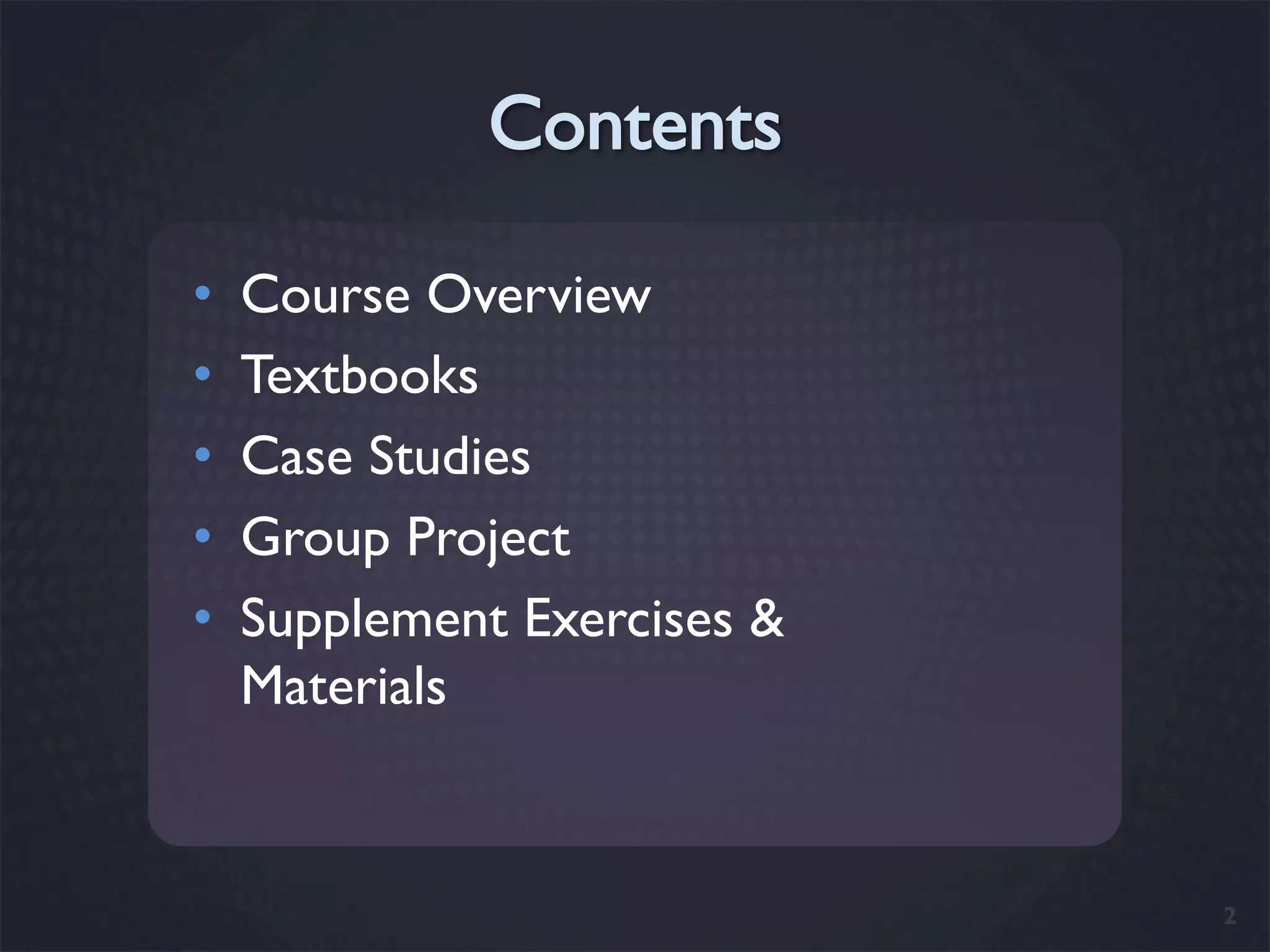 •    Course Overview
•    Textbooks
•    Case Studies
•    Group Project
•    Supplement Exercises &
     Materials


                              2
 