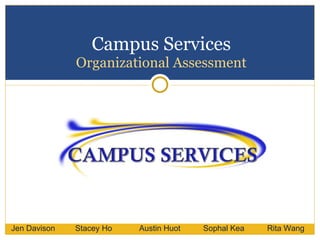 Campus Services Organizational Assessment Jen Davison Stacey Ho Austin Huot Sophal Kea Rita Wang 