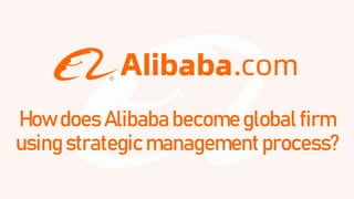 How does Alibaba become global firm
using strategic management process?
 