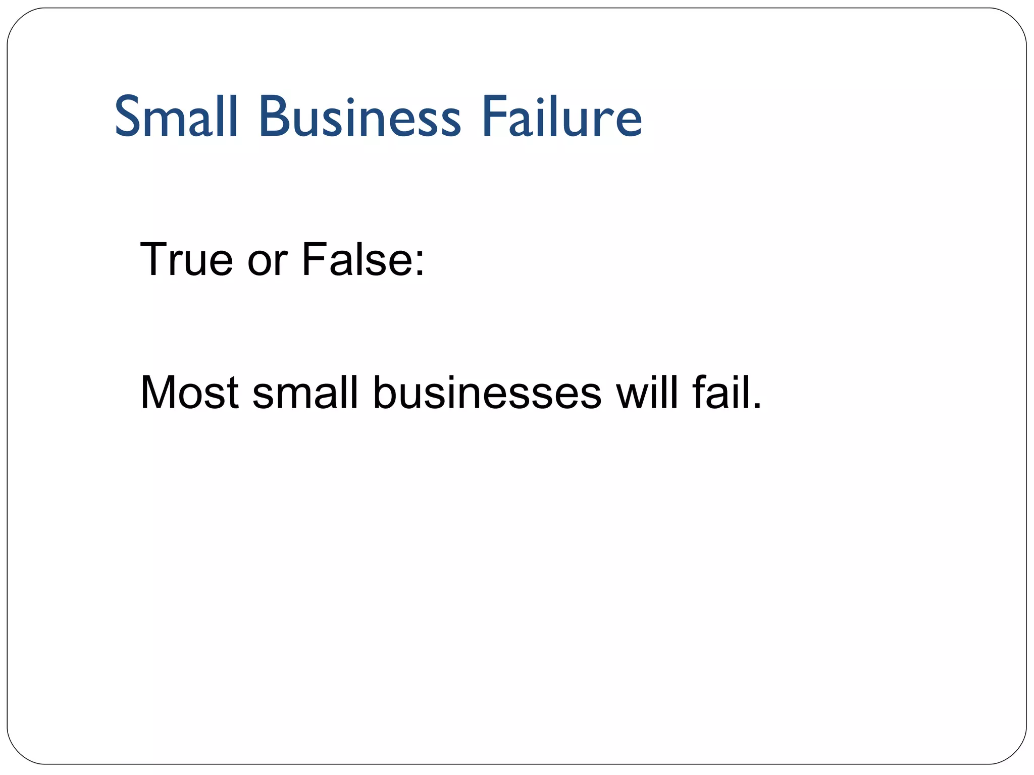 Small Business Failure 1- True or False: Most small businesses will fail. 