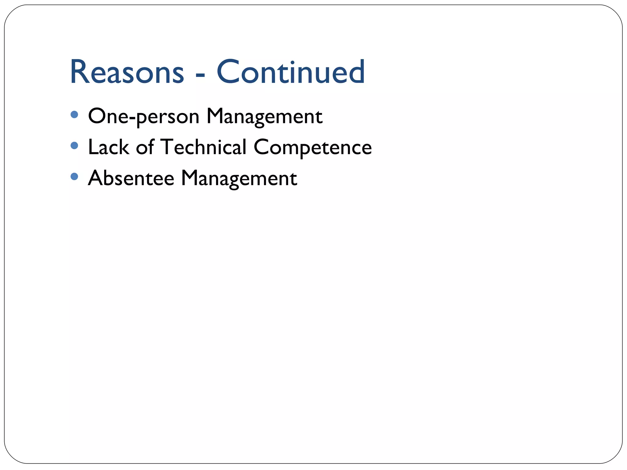 Reasons - Continued One-person Management Lack of Technical Competence Absentee Management 1- 