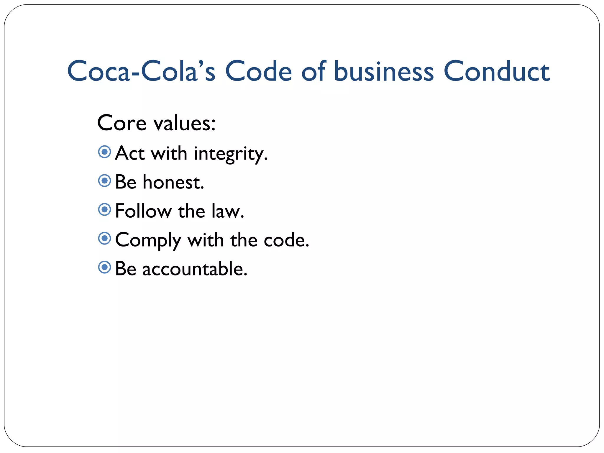 Coca-Cola’s Code of business Conduct Core values: Act with integrity. Be honest. Follow the law. Comply with the code. Be accountable. 