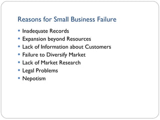Reasons for Small Business Failure Inadequate Records Expansion beyond Resources Lack of Information about Customers Failure to Diversify Market Lack of Market Research Legal Problems Nepotism 1- 