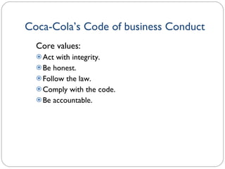 Coca-Cola’s Code of business Conduct Core values: Act with integrity. Be honest. Follow the law. Comply with the code. Be accountable. 