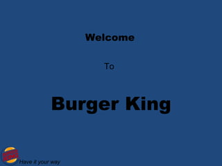 Welcome

                     To



            Burger King

Have it your way
 