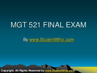 MGT 521 FINAL EXAM 
By www.StudentWhiz.com 
Copyright. All Rights Reserved by www.StudentWhiz.com 
 