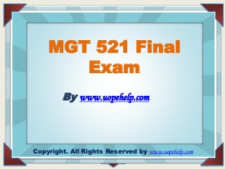 FOR DISTINCTION IN
IN HONOR OF
MGT 521 Final
Exam
By www.uopehelp.com
Copyright. All Rights Reserved by www.uopehelp.com
 
