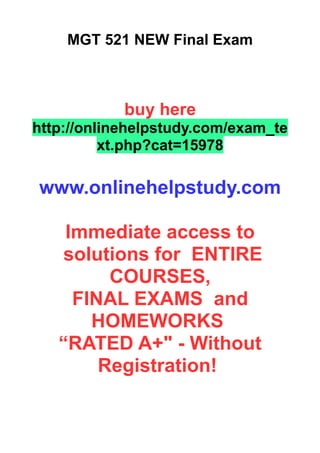 MGT 521 NEW Final Exam
buy here
http://onlinehelpstudy.com/exam_te
xt.php?cat=15978
www.onlinehelpstudy.com
Immediate access to
solutions for ENTIRE
COURSES,
FINAL EXAMS and
HOMEWORKS
“RATED A+" - Without
Registration!
 