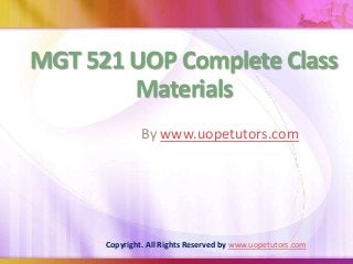 MGT 521 UOP Complete Class
Materials
By www.uopetutors.com
Copyright. All Rights Reserved by www.uopetutors.com
 