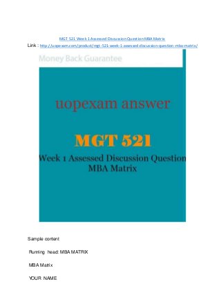 MGT 521 Week 1 Assessed Discussion Question MBA Matrix
Link : http://uopexam.com/product/mgt-521-week-1-assessed-discussion-question-mba-matrix/
Sample content
Running head: MBA MATRIX
MBA Matrix
YOUR NAME
 
