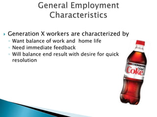 Generation X workers are characterized by
◦ Want balance of work and home life
◦ Need immediate feedback
◦ Will balance end result with desire for quick
resolution
 