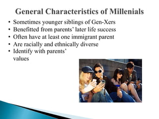 • Sometimes younger siblings of Gen-Xers
• Benefitted from parents’ later life success
• Often have at least one immigrant parent
• Are racially and ethnically diverse
• Identify with parents’
values
 