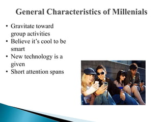 • Gravitate toward
group activities
• Believe it’s cool to be
smart
• New technology is a
given
• Short attention spans
 