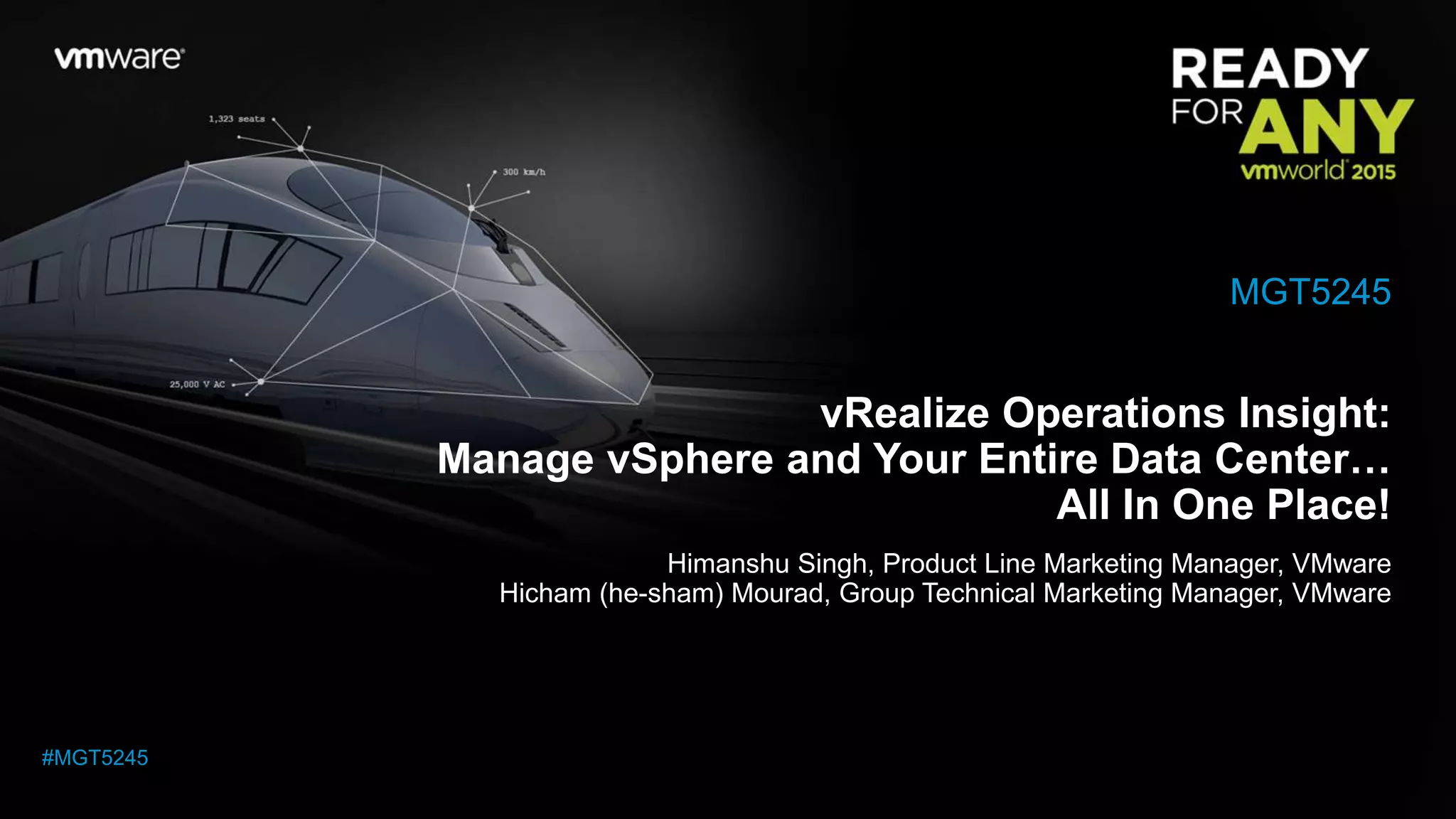 vRealize Operations Insight:
Manage vSphere and Your Entire Data Center…
All In One Place!
Himanshu Singh, Product Line Marketing Manager, VMware
Hicham (he-sham) Mourad, Group Technical Marketing Manager, VMware
MGT5245
#MGT5245
 