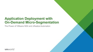 Application Deployment with
On-Demand Micro-Segmentation
The Power of VMware NSX and vRealize Automation
 