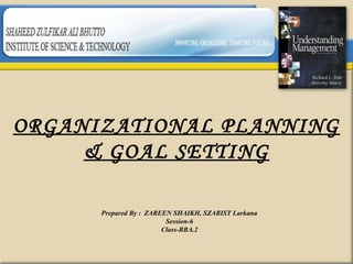 ORGANIZATIONAL PLANNING
& GOAL SETTING
Prepared By : ZAREEN SHAIKH, SZABIST Larkana
Session-6
Class-BBA.2
 