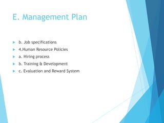 E. Management Plan
 b. Job specifications
 4.Human Resource Policies
 a. Hiring process
 b. Training & Development
 c...