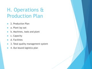 H. Operations &
Production Plan
 2. Production Plan
 a. Plant lay out
 b. Machines, tools and plant
 c. Capacity
 d. ...
