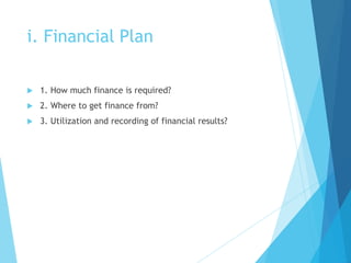 i. Financial Plan
 1. How much finance is required?
 2. Where to get finance from?
 3. Utilization and recording of fin...