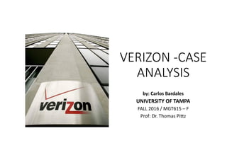 VERIZON -CASE
ANALYSIS
by Carlos Bardales
UNIVERSITY OF TAMPA
John H. Sykes College of Business
FALL 2016 / MGT615 – F
Prof. Dr. Thomas Pittz
 