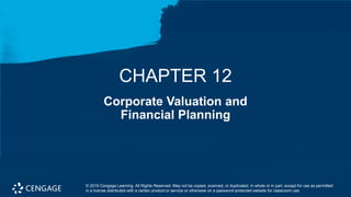 1
Corporate Valuation and
Financial Planning
CHAPTER 12
© 2019 Cengage Learning. All Rights Reserved. May not be copied, scanned, or duplicated, in whole or in part, except for use as permitted
in a license distributed with a certain product or service or otherwise on a password-protected website for classroom use.
 