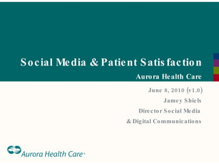Social Media & Patient Satisfaction Aurora Health Care June 8, 2010 (v1.0) Jamey Shiels Director Social Media  & Digital Communications 
