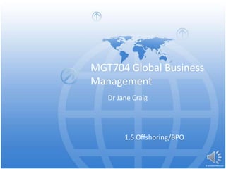 MGT704 Global Business
Management
1.5 Offshoring/BPO
Dr Jane Craig
 