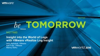 Insight into the World of Logs
with VMware vRealize Log Insight
Iwan Rahabok, VMware
Karl Fultz, VMware
Manny Sidhu
MGT7685
#MGT7685
 