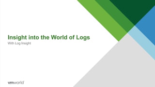 Insight into the World of Logs
With Log Insight
 