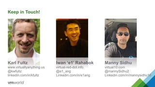 Keep in Touch!
Iwan ‘e1’ Rahabok
virtual-red-dot.info
@e1_ang
Linkedin.com/in/e1ang
Karl Fultz
www.virtuallyanything.us
@kwfultz
linkedin.com/in/kfultz
Manny Sidhu
virtual10.com
@mannySidhu2
Linkedin.com/in/mannysidhu10
 