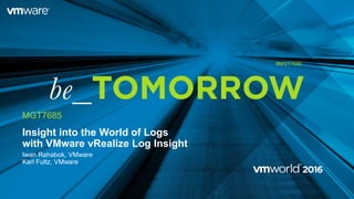 Insight into the World of Logs
with VMware vRealize Log Insight
Iwan Rahabok, VMware
Karl Fultz, VMware
MGT7685
#MGT7685
 