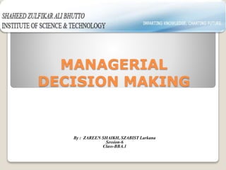 MANAGERIAL
DECISION MAKING
By : ZAREEN SHAIKH, SZABIST Larkana
Session-6
Class-BBA.1
 