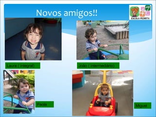 Novos amigos!!
Laura ( integral) João ( intermediário)
Paola Miguel
 