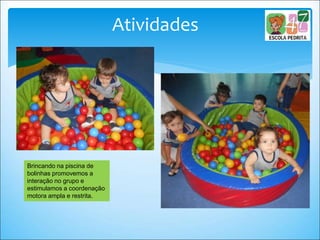 Atividades
Brincando na piscina de
bolinhas promovemos a
interação no grupo e
estimulamos a coordenação
motora ampla e restrita.
 