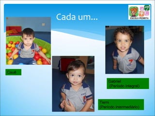 Cada um...
Cauê
Gabriel
(Período integral)
Tiemi
(Período intermediário)
 