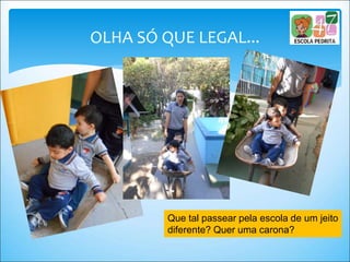 OLHA SÓ QUE LEGAL...
Que tal passear pela escola de um jeito
diferente? Quer uma carona?
 