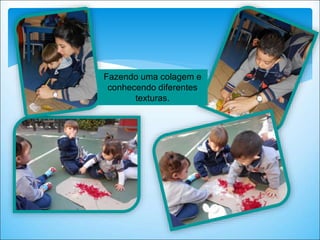 Fazendo uma colagem e
conhecendo diferentes
texturas.
 