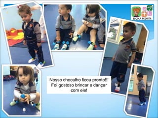 Nosso chocalho ficou pronto!!!
Foi gostoso brincar e dançar
com ele!
 