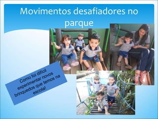 Movimentos desafiadores no
parque
 