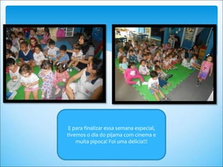 E para finalizar essa semana especial,
tivemos o dia do pijama com cinema e
muita pipoca! Foi uma delícia!!!
 